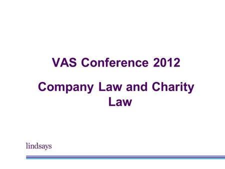 VAS Conference 2012 Company Law and Charity Law. Alastair Keatinge Head of Charities, Lindsays.