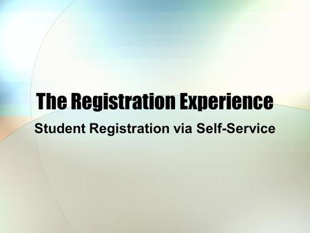 The Registration Experience Student Registration via Self-Service.