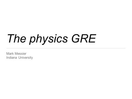 The physics GRE Mark Messier Indiana University. Resources on the web General information and Physics Test Practice Book: