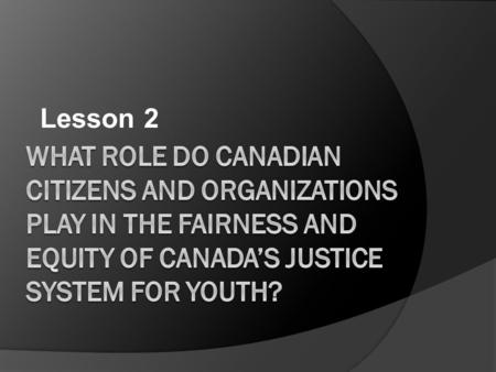 Lesson 2. What are we looking for in this section?  The roles and responsibilities of citizen’s in the justice system including jurors, advocates and.