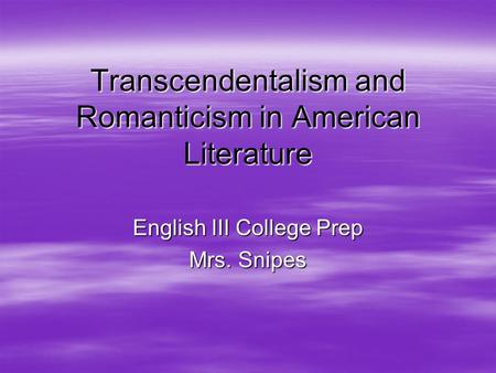 Transcendentalism and Romanticism in American Literature English III College Prep Mrs. Snipes.
