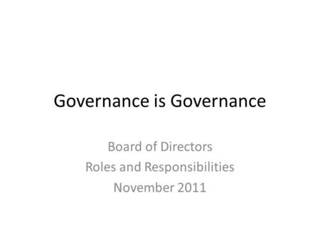 Governance is Governance Board of Directors Roles and Responsibilities November 2011.