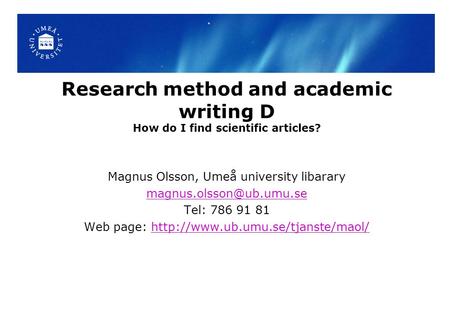 Research method and academic writing D How do I find scientific articles? Magnus Olsson, Umeå university libarary Tel: 786 91 81.