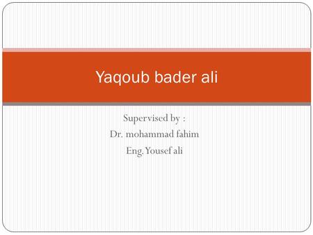 Supervised by : Dr. mohammad fahim Eng. Yousef ali Yaqoub bader ali.