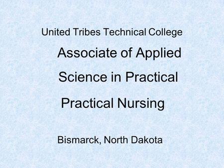 United Tribes Technical College Associate of Applied Bismarck, North Dakota Practical Nursing Science in Practical.