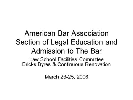 American Bar Association Section of Legal Education and Admission to The Bar Law School Facilities Committee Bricks Byres & Continuous Renovation March.