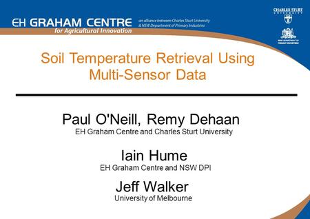 Soil Temperature Retrieval Using Multi-Sensor Data Paul O'Neill, Remy Dehaan EH Graham Centre and Charles Sturt University Jeff Walker University of Melbourne.