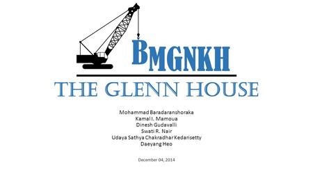 The Glenn House Mohammad Baradaranshoraka Kamal I. Mamoua Dinesh Gudavalli Swati R. Nair Udaya Sathya Chakradhar Kedarisetty Daeyang Heo December 04, 2014.