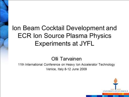 Ion Beam Cocktail Development and ECR Ion Source Plasma Physics Experiments at JYFL Olli Tarvainen 11th International Conference on Heavy Ion Accelerator.