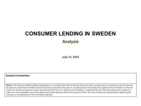 CONSUMER LENDING IN SWEDEN Analysis July 14, 2003 Notice: This Executive Briefing Report presentation is compiled from the World Wide Web and other sources.