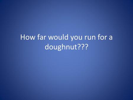 How far would you run for a doughnut???. How many calories are there in a doughnut??? 1 plain donut contains 185 calories. Which is equal to 0.774373.