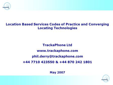 Location Based Services Codes of Practice and Converging Locating Technologies TrackaPhone Ltd  +44 7710.