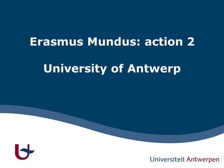 Erasmus Mundus: action 2 University of Antwerp. 1 EM(ECW) - UA Since 2009: -LOT 14: China (Co-ordinator) – CONNEC -LOT 16 : Argentina (Partner) – EADIC.