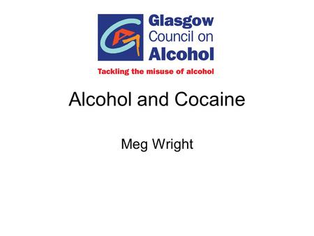 Alcohol and Cocaine Meg Wright. PREVALENCE IN SCOTLAND Alcohol - 50 % of men 30% of women consume more than recommended limit. Scotland has the 8th highest.