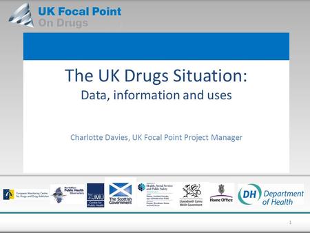 The UK Drugs Situation: Data, information and uses Charlotte Davies, UK Focal Point Project Manager 1.