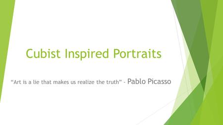 Cubist Inspired Portraits “Art is a lie that makes us realize the truth” - Pablo Picasso.