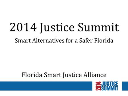 2014 Justice Summit Smart Alternatives for a Safer Florida Florida Smart Justice Alliance.
