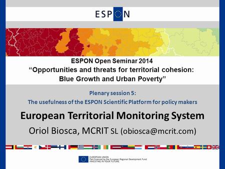 Plenary session 5: The usefulness of the ESPON Scientific Platform for policy makers European Territorial Monitoring System Oriol Biosca, MCRIT SL