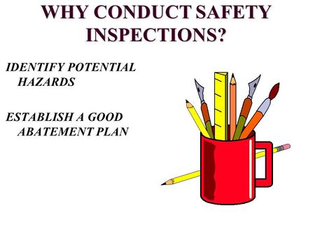 WHY CONDUCT SAFETY INSPECTIONS? IDENTIFY POTENTIAL HAZARDS ESTABLISH A GOOD ABATEMENT PLAN.
