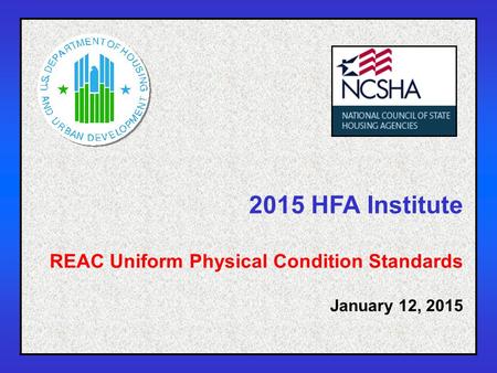 1 2015 HFA Institute REAC Uniform Physical Condition Standards January 12, 2015.
