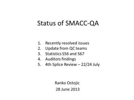 Status of SMACC-QA 1.Recently resolved issues 2.Update from QC teams 3.Statistics S56 and S67 4.Auditors findings 5.4th Splice Review – 22/24 July Ranko.