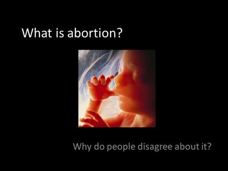 What is abortion? Why do people disagree about it?