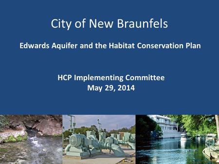 City of New Braunfels Edwards Aquifer and the Habitat Conservation Plan HCP Implementing Committee May 29, 2014 1.