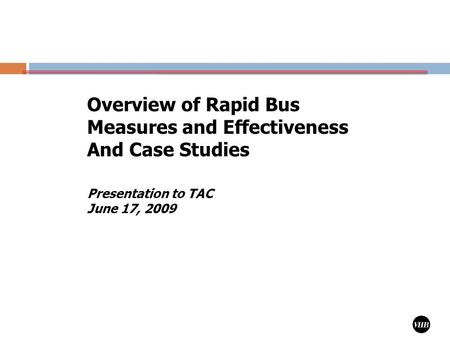 1 Presentation to TAC June 17, 2009 Overview of Rapid Bus Measures and Effectiveness And Case Studies.