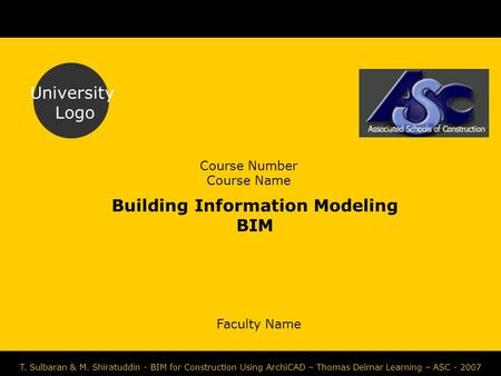 Course Number Course Name Faculty Name University Logo T. Sulbaran & M. Shiratuddin - BIM for Construction Using ArchiCAD – Thomas Delmar Learning – ASC.