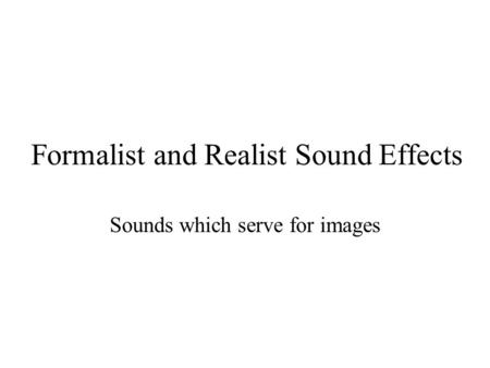Formalist and Realist Sound Effects Sounds which serve for images.