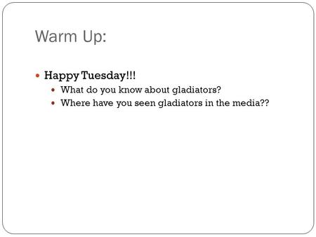 Warm Up: Happy Tuesday!!! What do you know about gladiators?