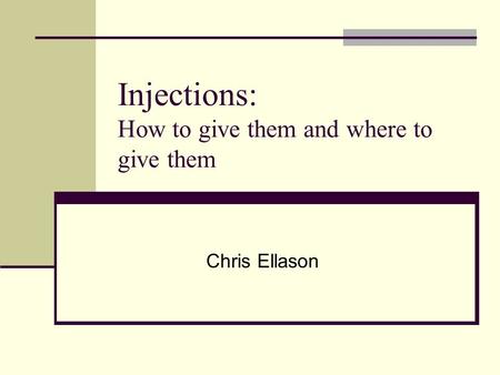 Injections: How to give them and where to give them Chris Ellason.