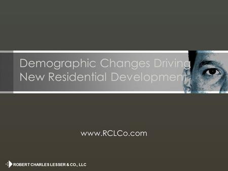 ROBERT CHARLES LESSER & CO., LLC Demographic Changes Driving New Residential Development www.RCLCo.com.