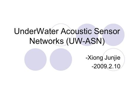 UnderWater Acoustic Sensor Networks (UW-ASN) -Xiong Junjie -2009.2.10.