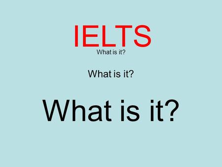 What is it? What is it? IELTS. So, what is it? IELTS is a test of English. It’s a way to check if people are ready to work or study in English. There.