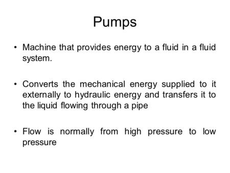 Pumps Machine that provides energy to a fluid in a fluid system.