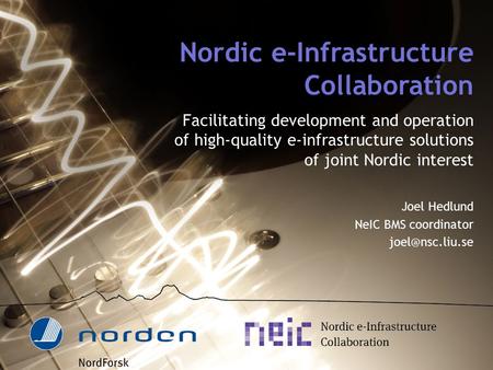 Nordic e-Infrastructure Collaboration Facilitating development and operation of high-quality e-infrastructure solutions of joint Nordic interest Joel Hedlund.