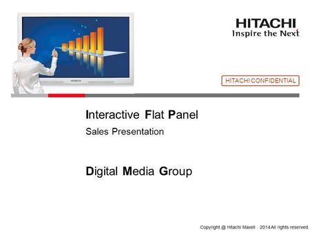 © Hitachi, Ltd. 2013. All rights reserved. Please rewrite the copyright notice on your company's own responsibility. ⇒ Interactive Flat Panel Sales Presentation.