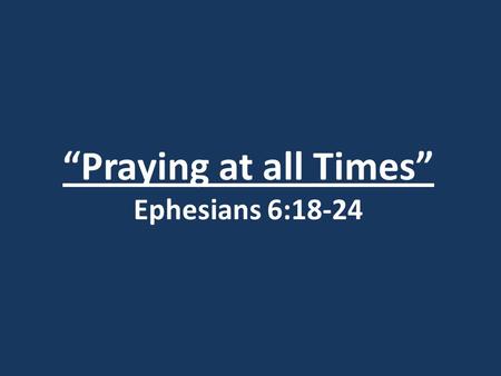 “Praying at all Times” Ephesians 6:18-24
