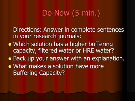 Do Now (5 min.) Directions: Answer in complete sentences in your research journals: Which solution has a higher buffering capacity, filtered water or HRE.