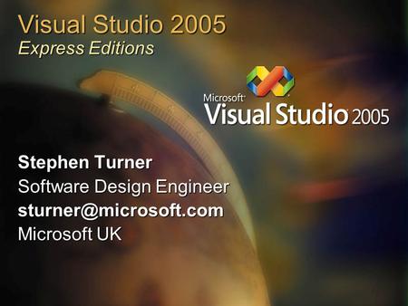 Visual Studio 2005 Express Editions Stephen Turner Software Design Engineer Microsoft UK.