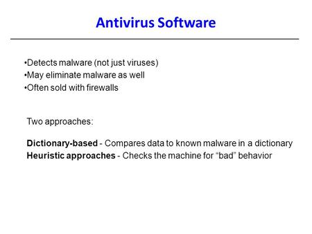 Antivirus Software Detects malware (not just viruses) May eliminate malware as well Often sold with firewalls Two approaches: Dictionary-based - Compares.