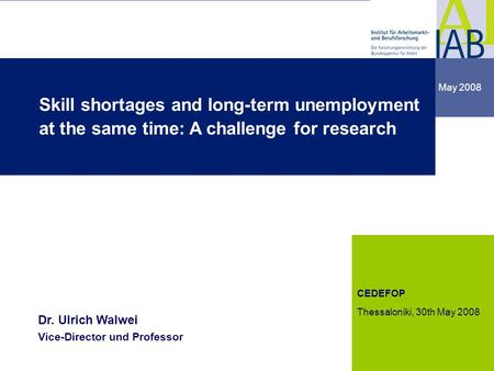 Institute for Employment Research 1 1 May 2008 dgdg CEDEFOP Thessaloniki, 30th May 2008 Dr. Ulrich Walwei Vice-Director und Professor Skill shortages and.