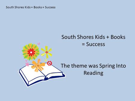 South Shores Kids + Books = Success The theme was Spring Into Reading.