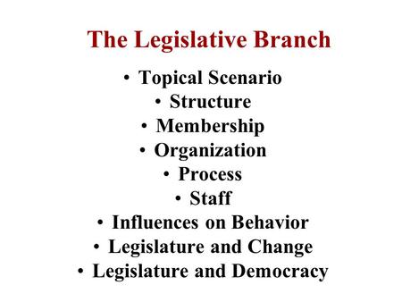 The Legislative Branch Topical Scenario Structure Membership Organization Process Staff Influences on Behavior Legislature and Change Legislature and.