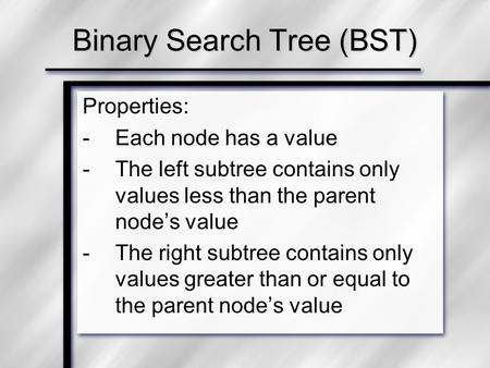 Properties: -Each node has a value -The left subtree contains only values less than the parent node’s value -The right subtree contains only values greater.