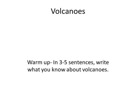 Warm up- In 3-5 sentences, write what you know about volcanoes.