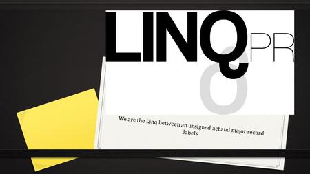 We are the Linq between an unsigned act and major record labels.