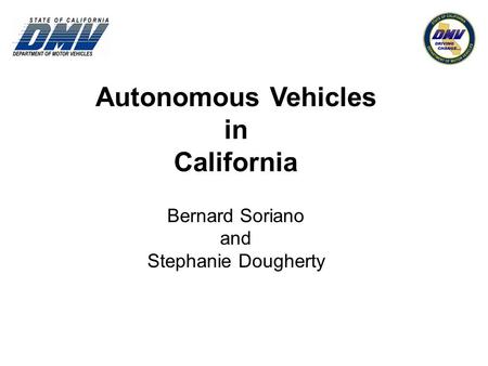 Autonomous Vehicles in California Bernard Soriano and Stephanie Dougherty.