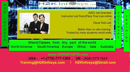 100% Job Oriented Instructor Led Face2Face True Live online + Cloud Test Lab = Better than on site training Trusted by many students world wide. www.H2KINFOSYS.com.